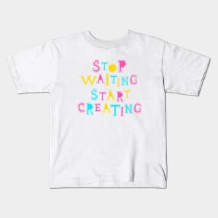 Stop Waiting Start Creating Kids T-Shirt